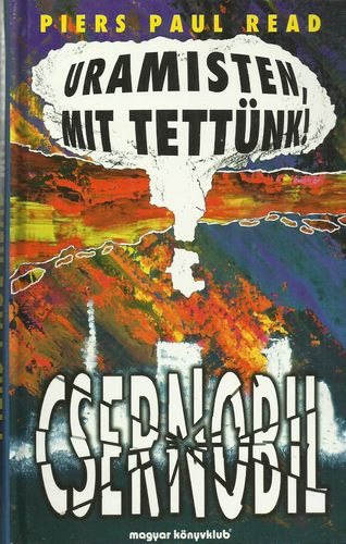 Piers Paul Read - Uramisten, mit tettünk! - Csernobil