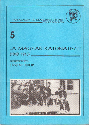 Hajdu Tibor  (szerk.) - "A magyar katonatiszt" 1848-1945 (T�rsadalom- �s m�vel�d�st�rt�neti tanulm�nyok 5.)