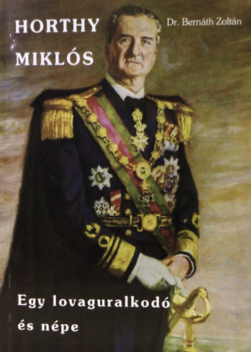 Dr. Bernáth Zoltán - Horthy Miklós - Egy lovaguralkodó és népe (dedikált)