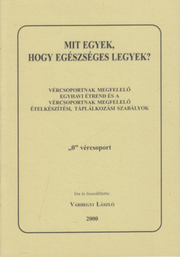 Várhegyi László - Mit egyek, hogy egészséges legyek?- Vércsoportoknak megfelelő egyhavi étrend és a vércsoportoknak megfelelő ételkészítési, táplálkozási szabályok ("0" vércsoport)