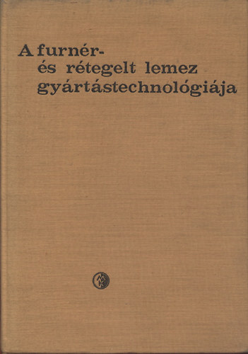 Dr. Lugosi Armand; Barlai Ervin; GÖNCZÖL IMRE - A furnér- és rétegelt lemez gyártástechnológiája