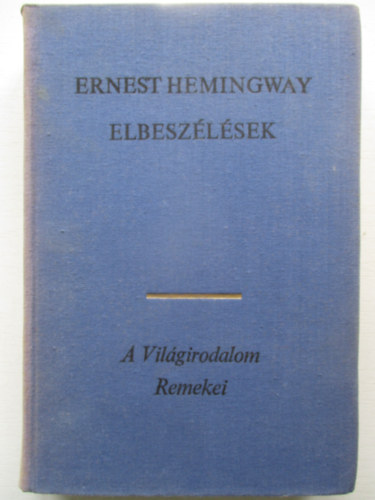 Ernest Hemingway - Hemingway Elbeszlsek (A mi idnkben / Frfiak nk nlkl / A gyztes nem nyer semmit / nll ktetbe fel nem vett novellk) - A Vilgirodalom Remekei