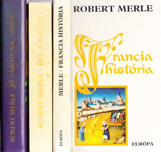 Robert Merle - Robert Merle könyvek (3db.): Francia história + Íme, a király + Jóvárosunk, Párizs