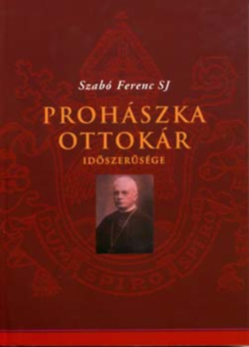 Szerz� Szab� Ferenc SJ R�la sz�l Proh�szka Ottok�r - Proh�szka Ottok�r id�szer�s�ge - �jabb Proh�szka-tanulm�nyok  a Proh�szka-kutat�s t�rt�net�hez - Kairosz Kiad�