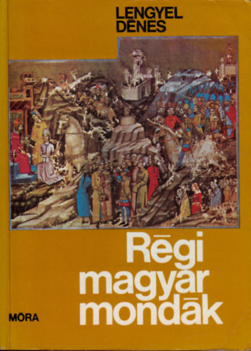 Graf.: Horvai J�zsef Lengyel D�nes - R�gi magyar mond�k - Horvai J�zsef rajzaival (Hun-magyar mond�k; A honfoglal�s �s a kalandoz�sok mond�i; Az �rp�d-h�zi kir�lyok mond�i; A Vegyesh�zi kir�lyok mond�i; Mond�k Hunyadi J�nosr�l; Mond�k M�ty�s kir�lyr�l)
