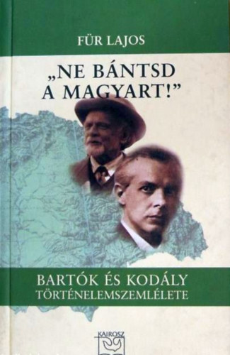 F�r Lajos - "Ne b�ntsd a magyart!" - Bart�k �s Kod�ly t�rt�nelemszeml�lete