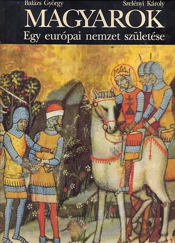 Balázs György - Magyarok egy európai nemzet születése