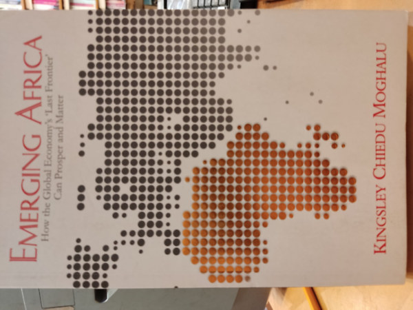 Emerging Africa: How the Global Economy's 'Last Frontier' Can Prosper and Matter (Feltrekv Afrika: Hogyan virgozhat s szmthat a globlis gazdasg ,,utols hatra".)(Bookcraft)