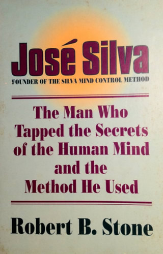 José Silva . Robert B. Stone Robert B. Stone - The Man Who Tapped the Secrets of the Human Mind and the Method He Used