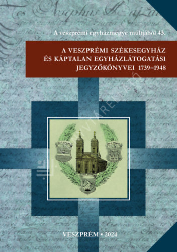 Tuh�ri Attila, Varga Tibor L�szl� Pfeiffer J�nos - A veszpr�mi sz�kesegyh�z �s k�ptalan egyh�zl�togat�si jegyz�k�nyvei 1739-1948