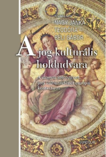 Bli Gbor  (szerk.) Nagy Janka Teodra (szerk.) - A jog kulturlis holdudvara - A magyar jogtrtnet, jogi kultrtrtnet eurpai kontextusai