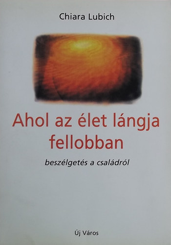 Chiara Lubich - Ahol az let lngja fellobban - prbeszd a csaldrl