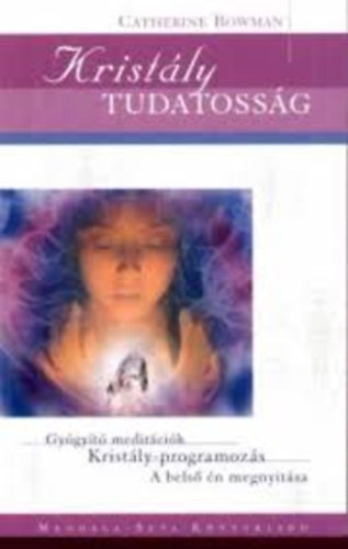 Catherine Bowman - Kristály tudatosság - Gyógyító meditációk, kristály-programozás, a belső én megnyitása
