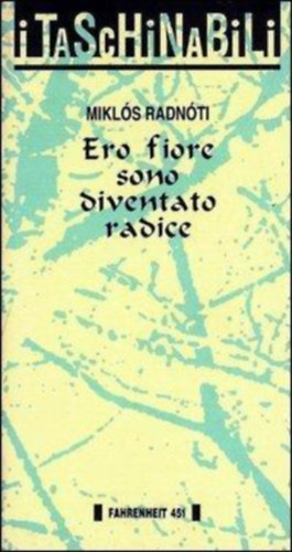 Mikl�s Radn�ti - Ero fiore sono diventato radice - I Taschinabili (Vir�g voltam, gy�k�rr� v�ltam)(Edizioni Fahrenheit 451)