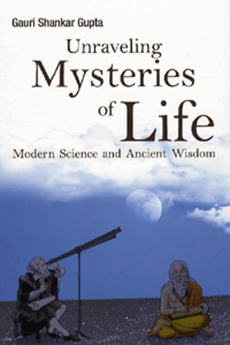 Shankar Gupta Gauri - Unraveling Mysteries of Life - Modern Science and Ancient Wisdom
