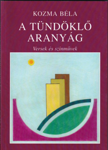 Kozma Béla - A Tündöklő Aranyág - Versek és Színművek