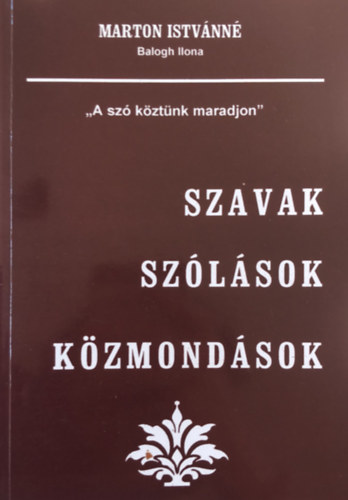 Marton Istvnn Balogh Ilona - Szavak, szlsok, kzmondsok - "a sz kztnk maradjon"