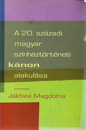 J�kfalvi Magdolna  (szerk.) - A 20. sz�zadi magyar sz�nh�zt�rt�neti k�non alakul�sa