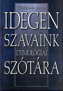 T�tfalusi Istv�n - Idegen szavaink etimol�giai sz�t�ra