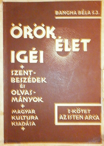 Bangha B�la S. J. - �r�k �let ig�i I. k�tet: Az isten arca - Szentbesz�dek �s olvasm�nyok