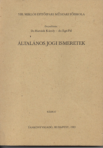 Dr. Horvth Kroly-Dr. Egri Pl - ltalnos jogi ismeretek - Ybl Mikls ptipari Mszaki Fiskola (kzirat)