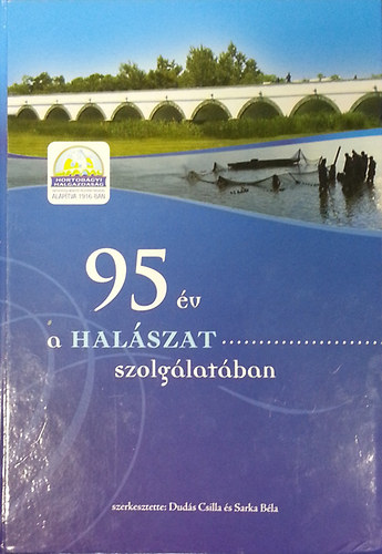 Dud�s Csilla - Sarka B�la (Szerk.) - 95 �v a hal�szat szolg�lat�ban (A Hortob�gyi Halgazdas�g t�rt�nete)