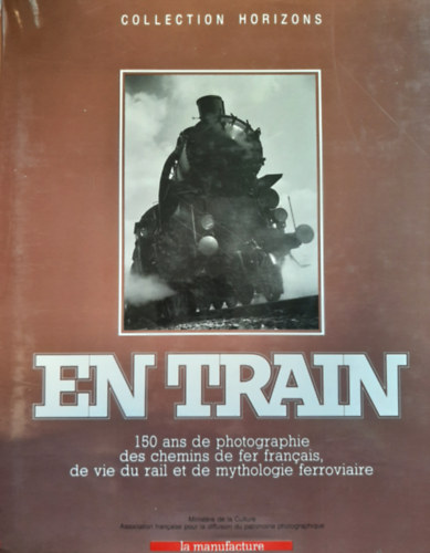 En train: 150 ans de photographie des chemins de fer francais, de vie du rail et de mythologie ferroviaire (francia vas�t 150 �ve)