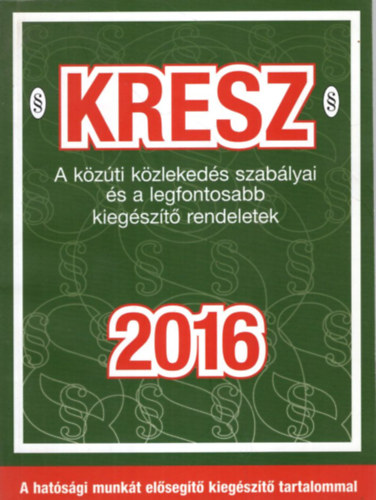 Hack Emil - KRESZ  A k�z�ti k�zleked�s szab�lyai �s a legfontosabb kieg�sz�t� rendeletek 2016