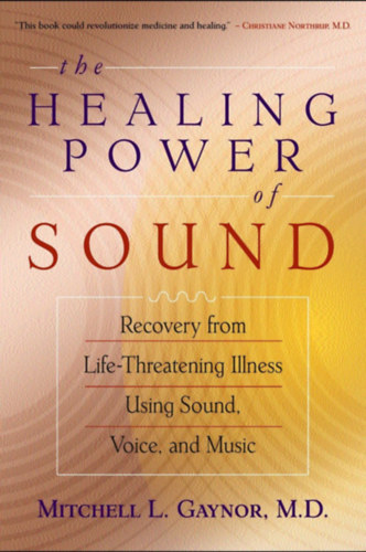Mitchell L. Gaynor M.D. - The Healing Power of Sound: Recovery from Life-Threatening Illness Using Sound, Voice, and Music