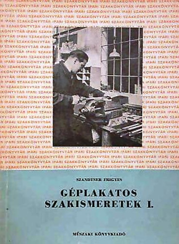 Szanditer Frigyes - Géplakatos szakismeretek I. - Lakatos alapismeretek