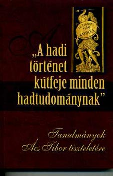 Prof. Szab Jnos (szerk.) - "A hadi trtnet ktfeje minden hadtudomnynak" - Tanulmnyok cs Tibor tiszteletre