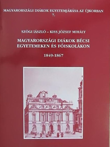 Szgi Lszl - Kiss Jzsef Mihly - Magyarorszgi dikok bcsi egyetemeken s fiskolkon 1849-1867