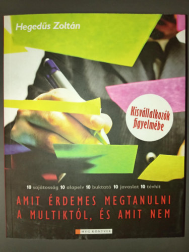 Hegedűs Zoltán - Amit érdemes megtanulni a multiktól, és amit nem - Kisvállakozók figyelmébe (10 sajátosság - 10 alapelv - 10 buktató - 10 javaslat - 10 tévhit)