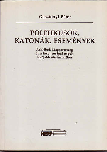 Gosztonyi P�ter - Politikusok, katon�k, esem�nyek (Adal�kok Magyarorsz�g �s a kelet-eur�pai n�pek leg�jabb t�rt�nelm�hez)