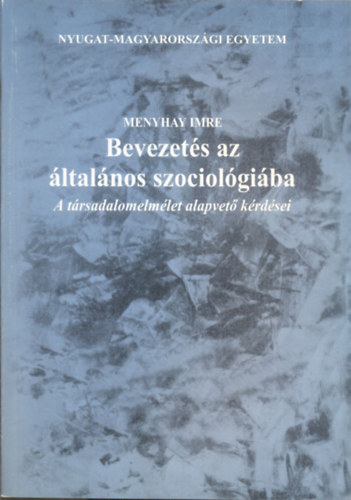 Menyhay Imre - Bevezet�s az �ltal�nos szociol�gi�ba (A t�rsadalomelm�let alapvet� k�rd�sei)