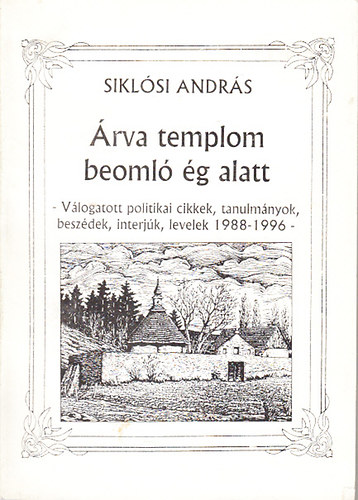 Siklósi András - Árva templom beomló ég alatt (Válogatott politikai cikkek, tanulmányok, beszédek, interjúk, levelek 1988-1996)