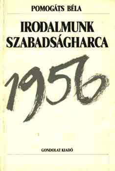 Pomogáts Béla - Irodalmunk szabadságharca 1956