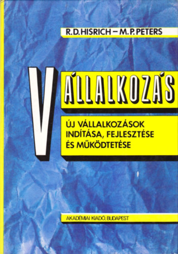 R.D. Hisrich; M.P. Peters - Vllalkozs - j vllalkozs indtsa, fejlesztse s mkdtetse