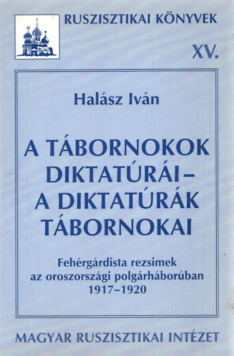 Halász Iván - A tábornokok diktatúrái - a diktatúrák tábornokai (Fehérgárdista rezsimek az oroszországi polgárháborúban 1917-1920)