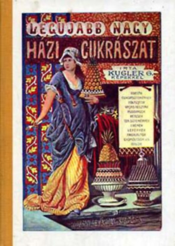 Sebesty�n Lajos  Kugler G�za (szerk.) - A legujabb �s legteljesebb nagy h�zi cukr�szat (Az �llami K�nyvterjeszt� V�llalat reprint sorozata)