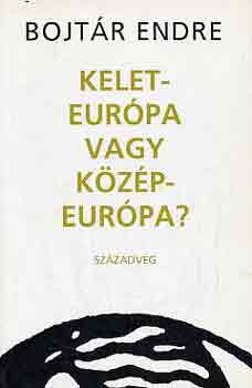 Bojt�r Endre - Kelet-Eur�pa vagy K�z�p-Eur�pa?