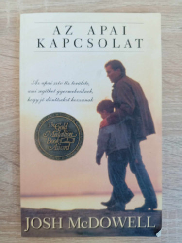 Miklya Zsolt  Josh McDowell (Szerk.), Cs. Szabó Sándor (ford.) - Az apai kapcsolat - Az apai szív tíz területe, ami segíthet gyermekeidnek, hogy jó döntéseket hozzanak