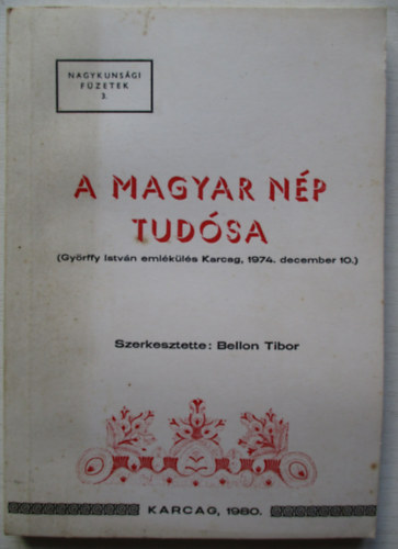 Bellon Tibor  (szerk.) - A magyar n�p tud�sa (Gy�rffy Istv�n eml�k�l�s Karcag, 1974.)