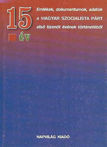 Feitl Istv�n - 15 �v EML�KEK, DOKUMENTUMOK, ADATOK A MAGYAR SZOCIALISTA P�RT ELS� TIZEN�T �V�NEK T�RT�NET�B�L