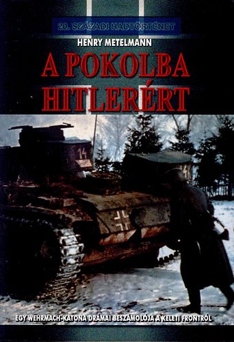 Henry Metelmann - A pokolba Hitler�rt - Egy Wehrmach-katona dr�mai besz�mol�ja a keleti frontr�l (20. sz�zadi hadt�rt�net)