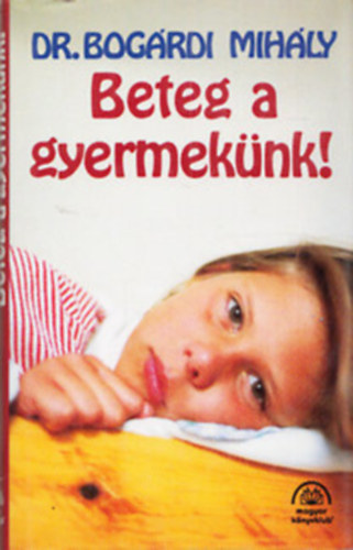 Dr. Bog�rdi Mih�ly - Beteg a gyermek�nk - Egyszer�s�tett gyermekgy�gy�szat agg�d� mam�k, pap�k �s k�ts�gbeesett nagysz�l�k sz�m�ra