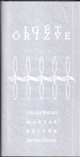 Bence Lajos szerk. - Ig�t �rizve - Szlov�niai magyar k�lt�k antol�gi�ja