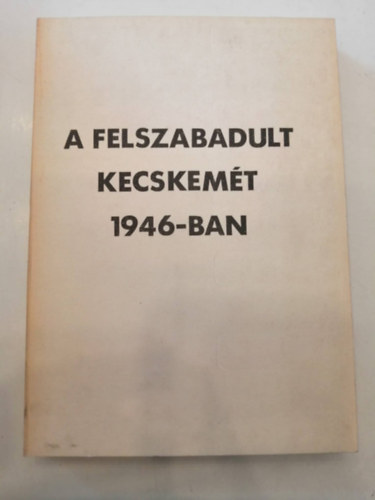 Boz�ki J�zsef  (szerk.) - A felszabadult Kecskem�t 1946-ban