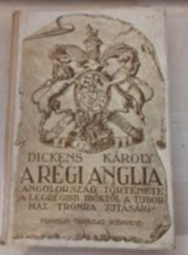 Dickens Kroly - A rgi Anglia (Angol-orszg trtnete a legrgibb idktl a Tudor-hz trnra jutsig)