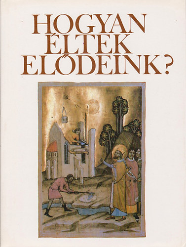 Han�k P�ter - Hogyan �ltek el�deink? Fejezetek a magyar m�vel�d�s t�rt�net�b�l